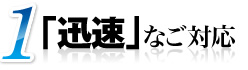 1 ｢迅速｣なご対応